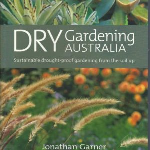 Dry Gardening Australia: Sustainable Drought-proof Gardening from the Soil Up