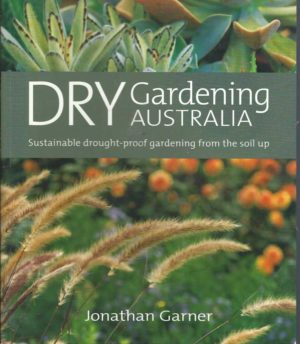 Dry Gardening Australia: Sustainable Drought-proof Gardening from the Soil Up