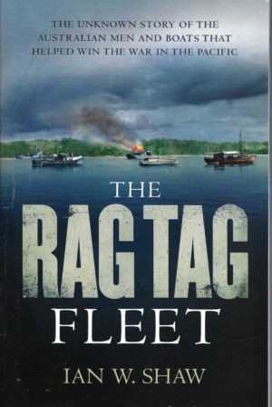 Rag Tag Fleet, The: The Unknown Story of the Australian Men and Boats Who Helped Win the War in the Pacific