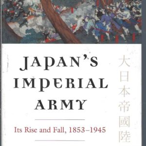 Japan’s Imperial Army: Its Rise and Fall, 1853-1945
