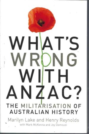 What's Wrong with ANZAC?: The Militarisation of Australian History