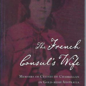 French Consul’s Wife, The: Memoirs of Céleste de Chabrillan in Gold-Rush Australia