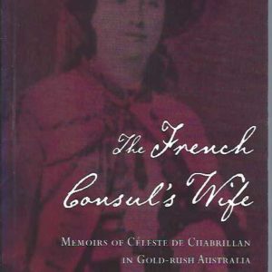 French Consul’s Wife, The:  Memoirs of Céleste de Chabrillan in Gold-Rush Australia