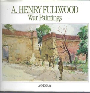Australian War Memorial artists series: A. Henry Fullwood : War Paintings