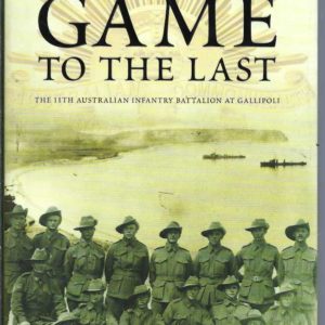 Game To The Last: The 11th Australian Infantry Battalion At Gallipoli