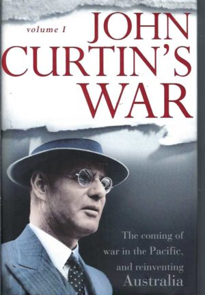 John Curtin's War Volume I: The Coming of War in the Pacific, and Reinventing Australia
