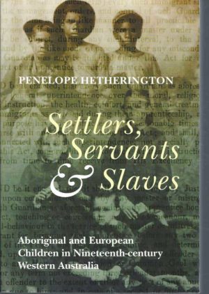 Settlers, Servants & Slaves: Aboriginal and European Children in Nineteenth-century Western Australia