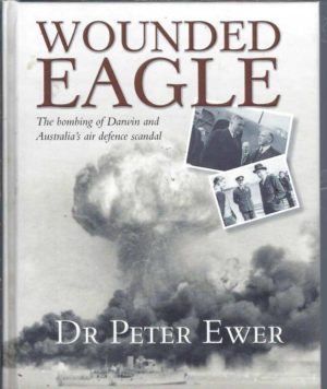 Wounded Eagle : The Bombing of Darwin and Australia's Air Defence Scandal