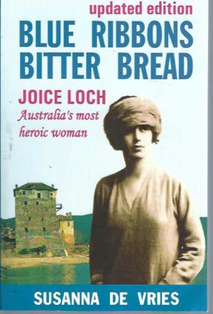 Blue Ribbons Bitter Bread: Joice Loch - Australia's Most Heroic Woman