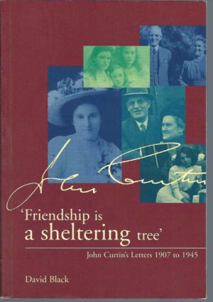 Friendship is a Sheltering Tree: John Curtin's Letters 1907 to 1945