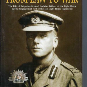 From Law to War: The Life of Brigadier General Lachlan Wilson of the Light Horse ; With biographical roll of the 5th Light Horse Regiment