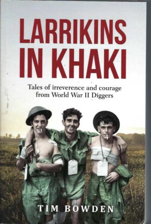 Larrikins in Khaki: Tales of Irreverence and Courage From World War II Diggers