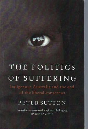 Politics of Suffering, The: Indigenous Australia and the End of the Liberal Consensus