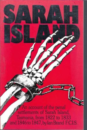 Sarah Island: An Account Of The Penal Settlements Of Sarah Island, Tasmania From 1822 to 1833 and 1846 To 1847