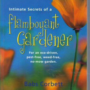 Intimate Secrets Of A Flamboyant Gardener:  For an Eco-Driven, Pest-Free, Weed-Free, No-Mow Garden