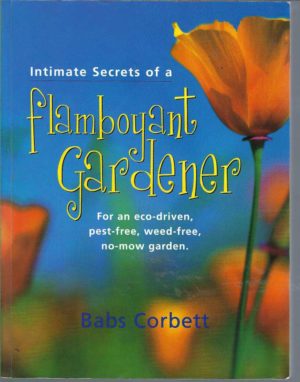 Intimate Secrets Of A Flamboyant Gardener:  For an Eco-Driven, Pest-Free, Weed-Free, No-Mow Garden