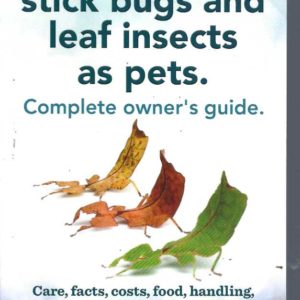 Stick Insects, Stick Bugs and Leaf Insects as Pets. Complete Owner’s Guide