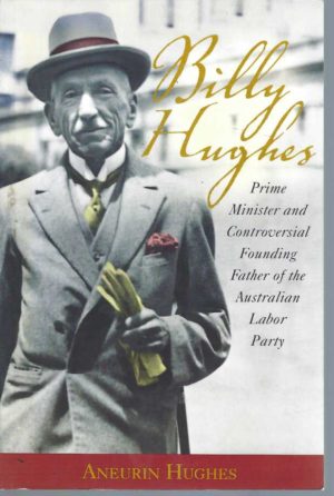 Billy Hughes: Prime Minister and Controversial Founding Father of the Australian Labor Party