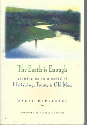Fly Fishing: The Earth Is Enough : Growing up in a World of Flyfishing, Trout and Old Men