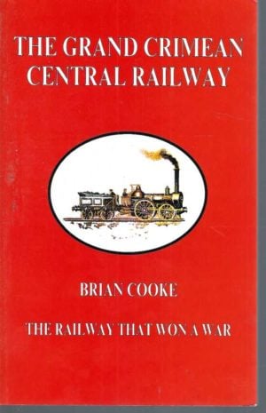 Grand Crimean Central Railway, The: The Railway That Won a War - The Story of the Railway Built at Balaklava by the British During the Crimean War