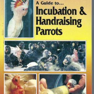 Parrots: Guide to Incubation & Handraising Parrots