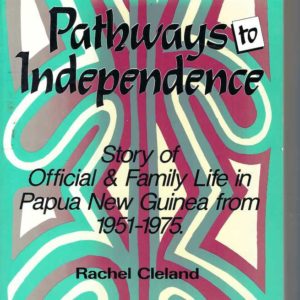 Pathways to Independence: Story of Official and Family Life in Papua New Guinea from 1951 to 1975