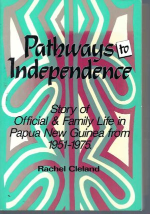 Pathways to Independence: Story of Official and Family Life in Papua New Guinea from 1951 to 1975