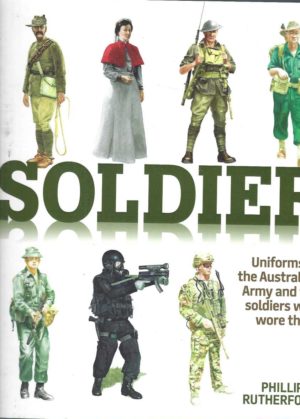 Soldier : Uniforms of the Australian Army and the Soldiers who wore them