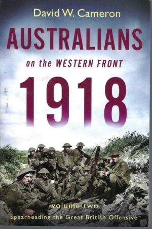 Australians on the Western Front 1918. Volume Two : Spearheading the Great Britain Offensive