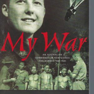 My War “Life is for Living” : An Australian Commando in New Guinea and Borneo 1943-1945