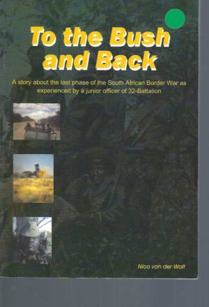 To the Bush and Back ( A story about the last phase of the South African Border War as experienced by a junior officer of 32-Battalion)
