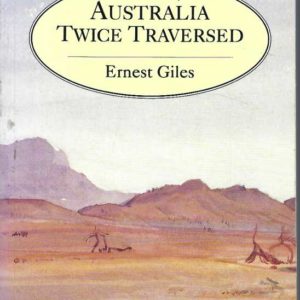 Australia Twice Traversed: The romance of exploration : Being a narrative compiled from the journals of five exploring expeditions into and through central South Australia and Western Australia, from 1872 to 1876