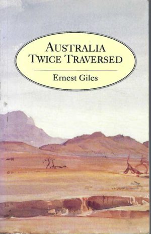 Australia Twice Traversed: The romance of exploration : Being a narrative compiled from the journals of five exploring expeditions into and through central South Australia and Western Australia, from 1872 to 1876