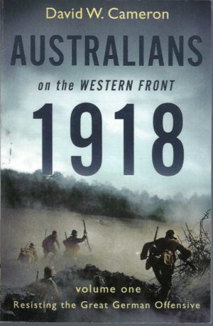 Australians on the Western Front 1918 (Volume one: Resisting the Great German Offensive)