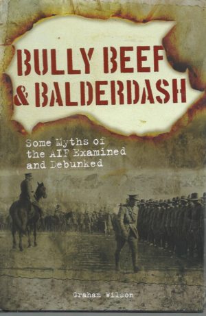 Bully Beef & Balderdash: Some Myths Of The AIF Examined and Debunked