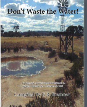 Don't Waste the Water: A Recollection of Water Supply Developments in Western Australia Since Settlement in 1829