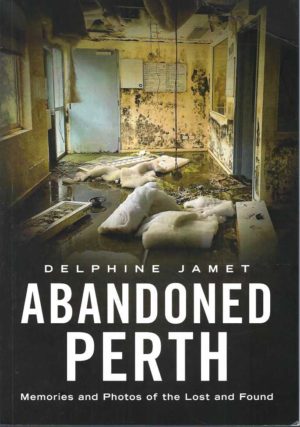 Abandoned Perth: Memories And Photos Of The Lost And Found