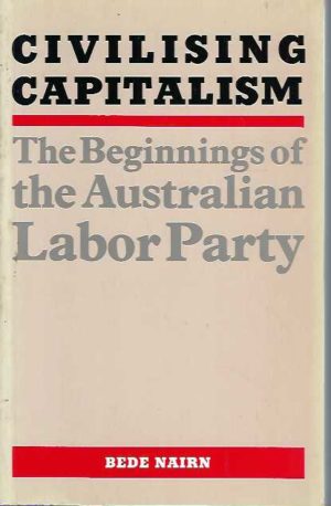Civilising Capitalism: The Beginnings of the Australian Labor Party
