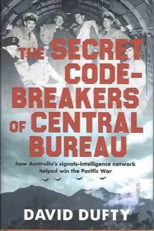 Secret Code-Breakers Of Central Bureau, The: How Australia's Signals-intelligence Network Helped Win the Pacific War