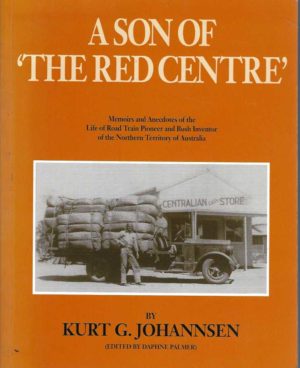 Son of the Red Centre, A : Memoirs and Anecdotes of the Life of Road Train Pioneer and Bush Inventor of the Northern Territory of Australia
