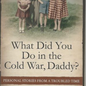 What Did You Do in the Cold War Daddy? Personal Stories from a Troubled Time