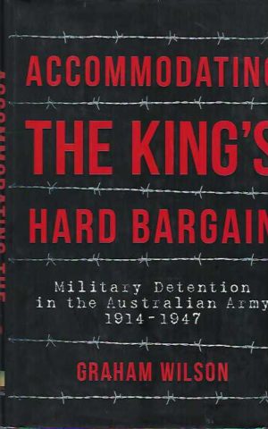 Accommodating the King's Hard Bargain: Military Detention in the Australian Army 1914 - 1947