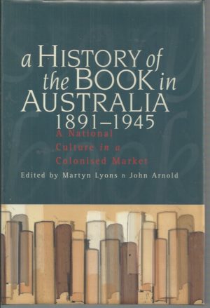 History Of The Book In Australia 1891-1945, A: A National Culture In A Colonised Market