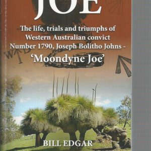 JOE: The Life Trials and Triumphs of Western Australian Convict Number 1790 Joseph Bolitho Johns – Moondyne Joe