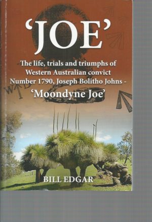 JOE: The Life Trials and Triumphs of Western Australian Convict Number 1790 Joseph Bolitho Johns - Moondyne Joe