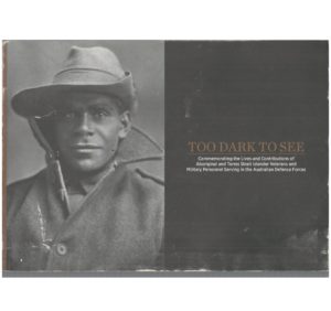 TOO DARK TO SEE: Commemorating the Lives and Contributions of Aboriginal and Torres Strait Islander Veterans and Military Personnel Serving in the Australian Defence Forces.