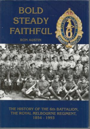 Bold Steady Faithful: The History of 6th Battalion Royal Melbourne Regiment 1854-1993