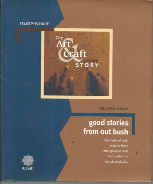 Good Stories from Out Bush: Examples of Best Practice from Aboriginal Art and Craft Centres in Remote Australia