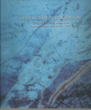 Mission Time In Warburton: An Exhibition Exploring Aspects Of The Warburton Mission History 1933-1973