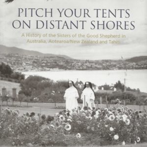 PITCH YOUR TENTS ON DISTANT SHORES. A History of the Sisters of the Good Shepherd in Australia, Aotearoa/New Zealand and Tahiti.